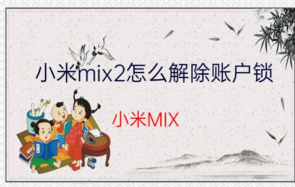 小米mix2怎么解除账户锁 小米MIX#小米有锁机器是什么意思？